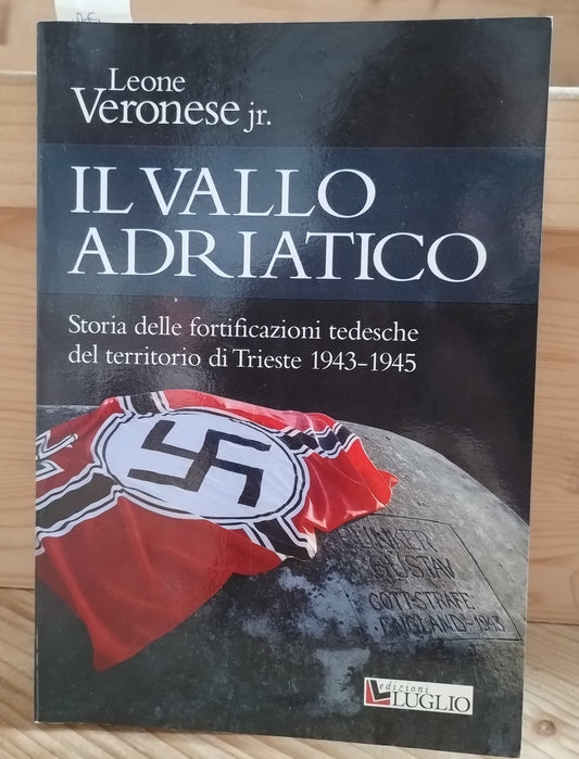 Il vallo Adriatico. Storia delle fortificazioni tedesche del territorio di Trieste (1943-1945) - Leone jr. Veronese, Luglio (Trieste), 2007