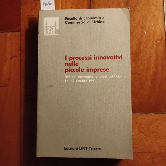 I processi innovativi nelle piccole imprese. Atti del Convegno (Urbino, 17-18 ottobre 1991)