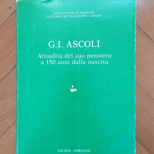 G.I. Ascoli : attualità del suo pensiero a 150 anni dalla nascita, Firenze : Licosa, Gorizia : Istituto per gli incontri culturali mitteleuropei