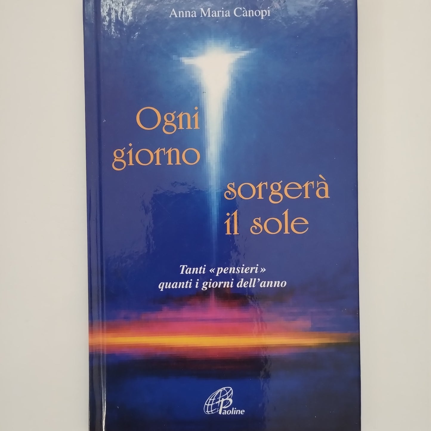 Ogni giorno sorgerà il sole. Tanti «pensieri» quanti i giorni dell'anno - Anna Maria Cànopi (Autore) Paoline Editoriale Libri, 2001
