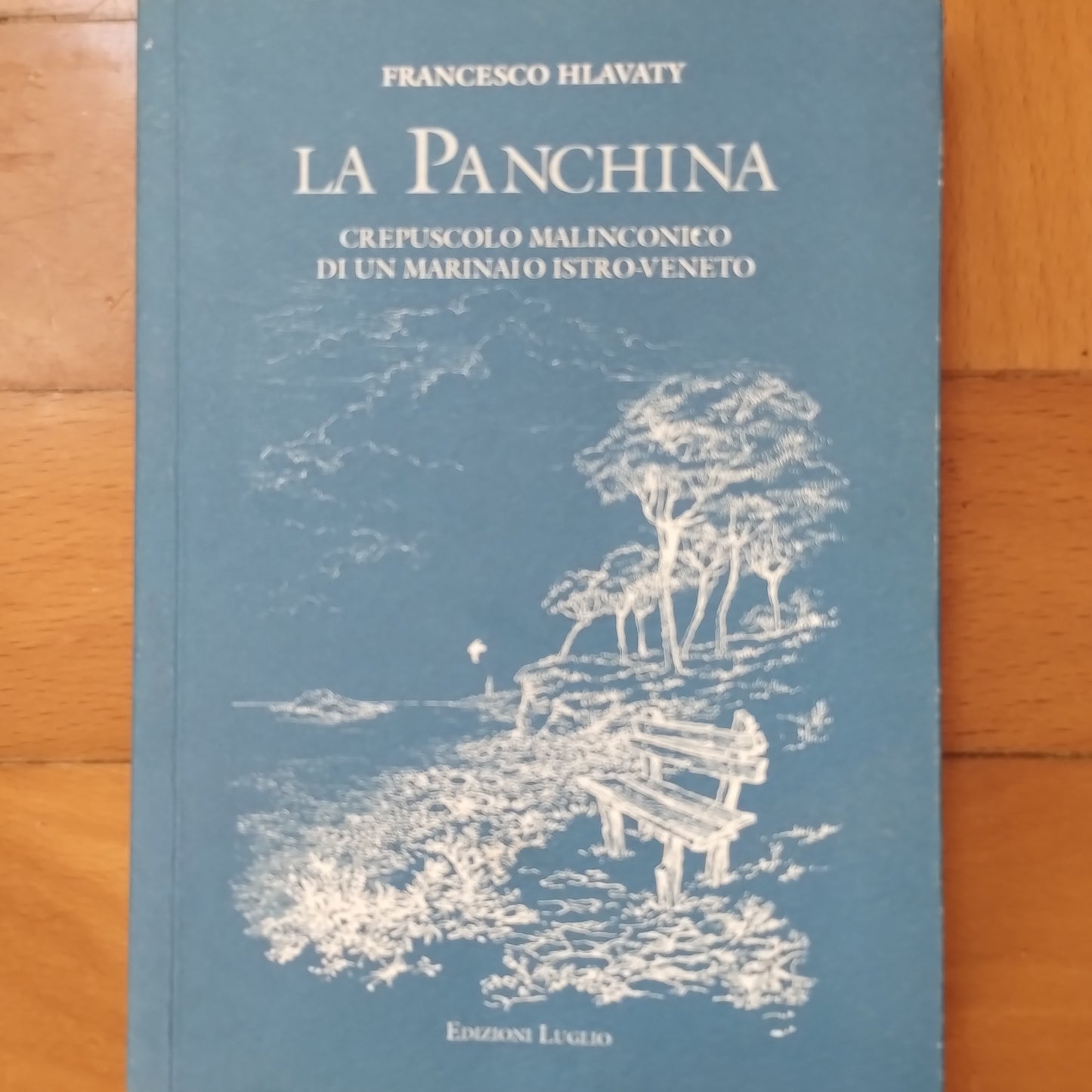 La panchina. Crepuscolo malinconico di un marinaio istro-veneto - Francesco Hlavaty  - ed. Luglio