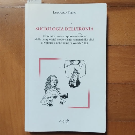 Sociologia dell'ironia. Comunicazione e rappresentazione della complessità moderna nei romanzi filosofici di Voltaire e nel cinema di Woody Allen - Ferro