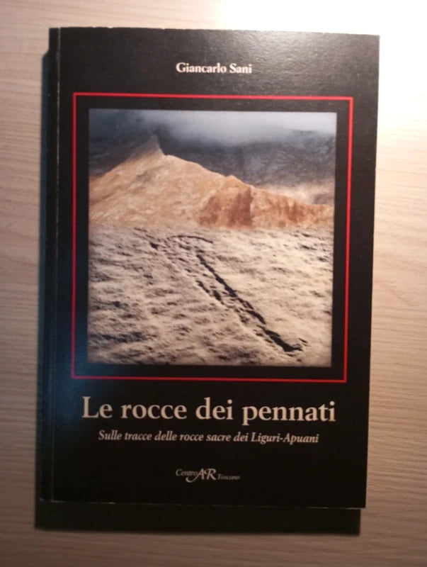 Le rocce dei pennati. Sulle tracce delle rocce sacre dei Liguri-Apuani, Giancarlo Sani