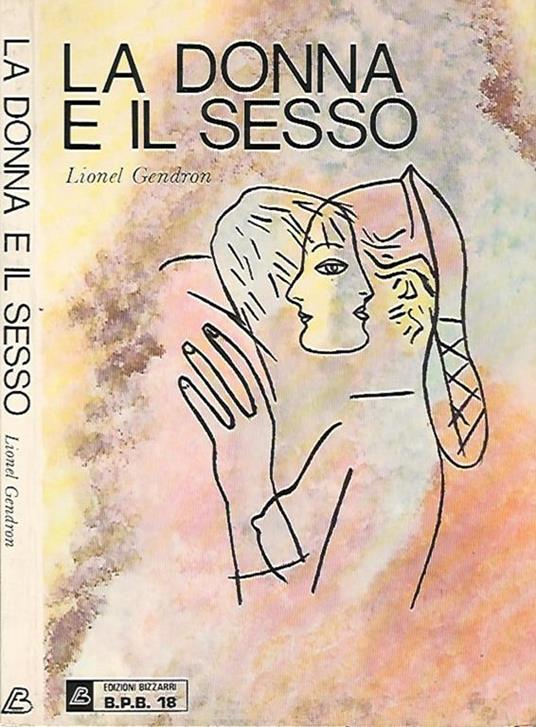 La donna e il sesso - Lionel Gendron (Autore) Edizioni Bizzarri, 1974