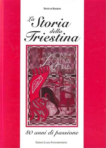 Storia della Triestina, 80 anni di passione - Dante Di Ragogna, ed. Luglio