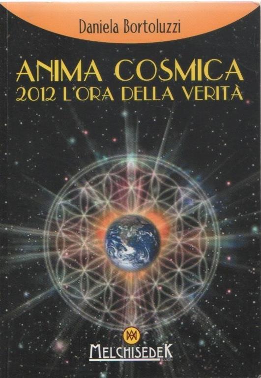 Anima cosmica . 2012 l'ora della vertà. Daniela Bortoluzzi - Daniela Bortoluzzi (Autore) Melchisedek, 2007