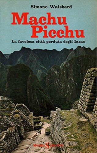 Machu Picchu - La Favolosa Città Perduta Degli Incas di Simone Waisbard Sugarco