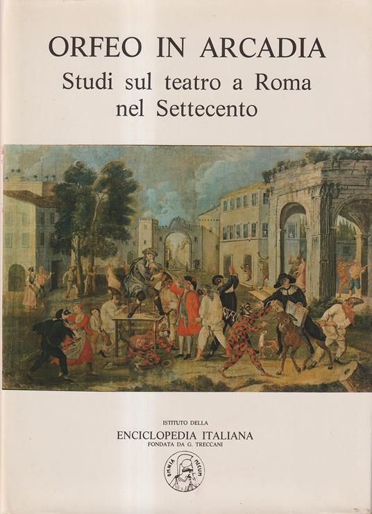 Orfeo in Arcadia. Studi sul teatro a Roma nel Settecento - Istituto della Enciclopedia Italiana Treccani,  1984