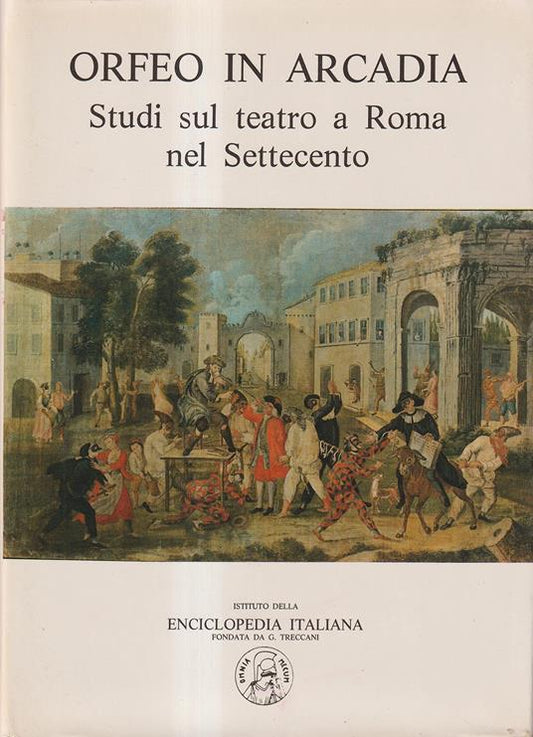 Orfeo in Arcadia. Studi sul teatro a Roma nel Settecento - Istituto della Enciclopedia Italiana Treccani,  1984
