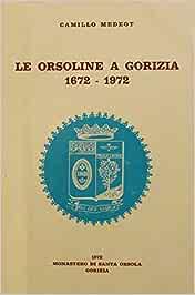 Le Orsoline a Gorizia 1672 - 1972, Camillo Medeot Monastero Santa Orsola ed.