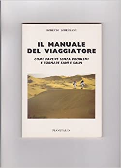 Il manuale del viaggiatore. Come partire senza problemi e tornare sani e salvi. Roberto Lorenzani