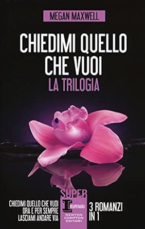 Chiedimi quello che vuoi. La trilogia: Chiedimi quello che vuoi-Ora e per sempre-Lasciami andare via, di Megan Maxwell, Newton Compton Editori