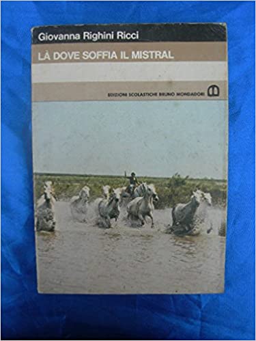 Là dove soffia il Mistral. Giovanna Righini Ricci. Edizioni scolastiche Bruno Mondadori - 1952