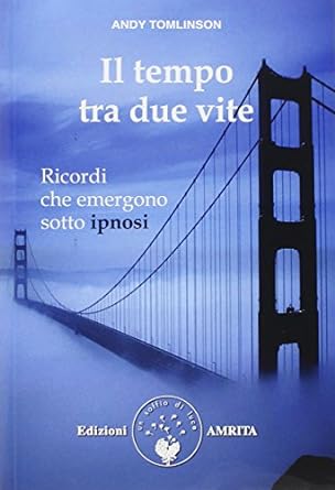 Il tempo tra due vite. Ricordi che emergono sotto ipnosi - Andy Tomlinson (Autore) Amrita, 2014