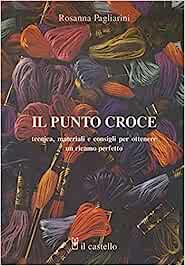 Il punto croce. Tecnica, materiali e consigli per ottenere un ricamo perfetto di Rosanna Pagliarini