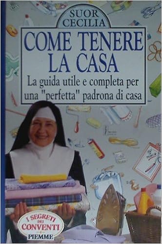 Come tenere la casa. La guida utile e completa per una «Perfetta» padrona di casa - Suor Cecilia Piemme