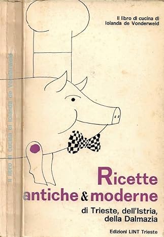Ricette antiche & moderne di Trieste, dell'Istria, della Dalmazia,  Iolanda de Vonderweid  LINT