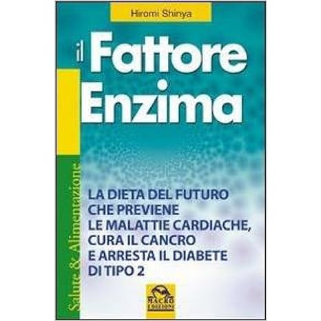 Il fattore enzima. La dieta del futuro che previene le malattie cardiache, cura il cancro e arresta il diabete di tipo 2 - Hiromi Shinya - Macro ed.