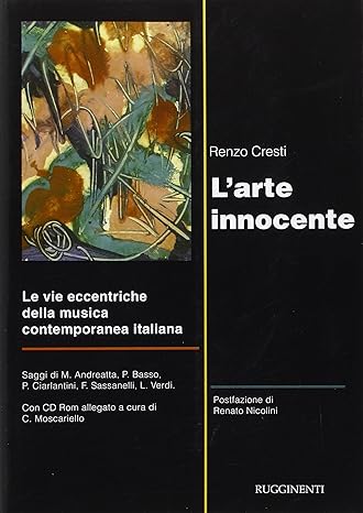 L'arte innocente. Le vie eccentriche della musica contemporanea italiana. Con CD-ROM - Renzo Cresti (Autore) Rugginenti, 2015