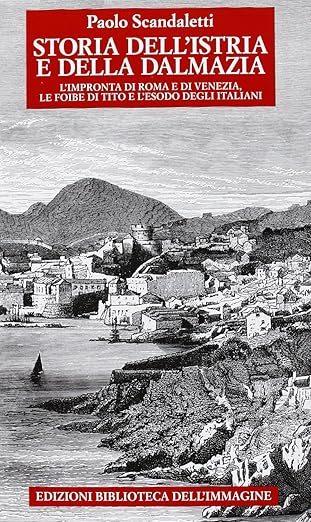 Paolo Scandaletti - Storia dell'Istria e della Dalmazia. l'impronta di Roma e di Venezia. Le foibe di Tito e l'esodo degli italiani 9788863911305