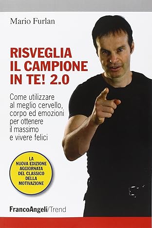 Risveglia il campione in te! 2.0. Come utilizzare al meglio cervello, corpo ed emozioni per ottenere il massimo e vivere felici.  Mario Furlan. Franco Angeli