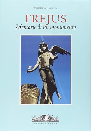 Fréjus. Memorie di un monumento. Roberto Antonetto Editore ‏‎Allemandi 2001