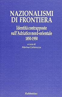 Nazionalismi di frontiera. Identità contrapposte sull'Adriatico nord-orientale 1850-1950 - M. Cattaruzza, Rubbettino, 2003