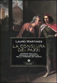 La congiura dei Pazzi. Intrighi politici, sangue e vendetta nella Firenze dei Medici - Lauro Martines, Mondadori, 2005