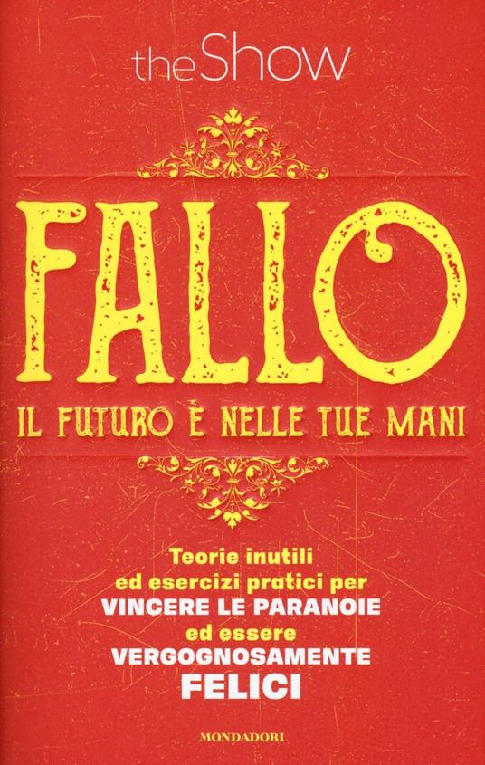 Fallo. Il futuro è nelle tue mani. Teorie inutili ed esercizi pratici per vincere le paranoie ed essere vergognosamente felici di The Show Mondadori, 2016