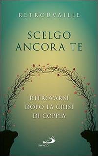 Scelgo ancora te. Ritrovarsi dopo la crisi di coppia - Retrouvaille (Curatore) San Paolo Edizioni, 2016