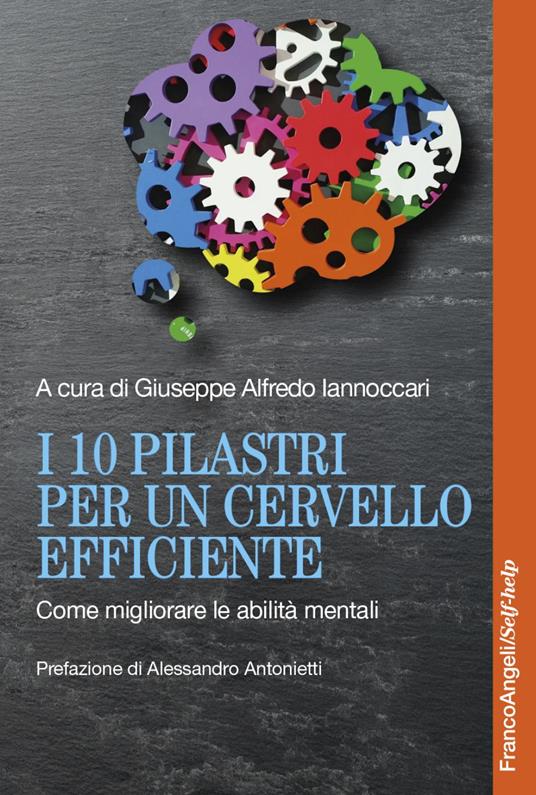 I 10 pilastri per un cervello efficiente. Come migliorare le abilità mentali Giuseppe Alfredo Iannoccari - Franco Angeli, 2021