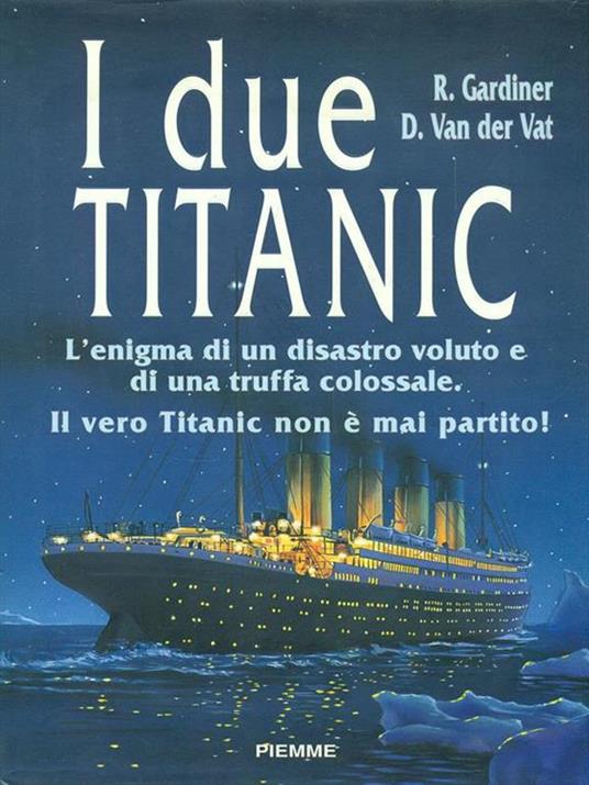 I due Titanic. L'enigma di un disastro voluto e di una truffa colossale. Il vero Titanic non è mai partito - Robin Gardiner (Autore)  Van der Vat Dan (Autore), Piemme, 1997