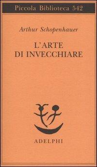 L' arte di invecchiare ovvero Senilia.  Arthur Schopenhauer. Adelphi, 2006