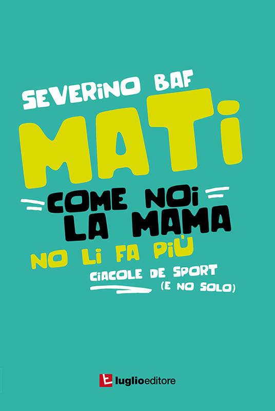 Mati come noi la mama no li fa più. Ciacole de sport (e no solo) - Severino Baf (Autore) Luglio (Trieste), 2017