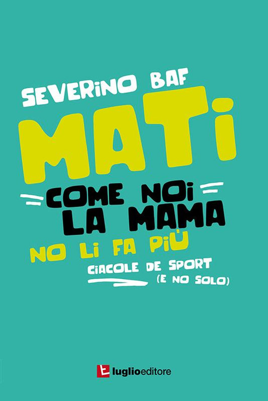Mati come noi la mama no li fa più. Ciacole de sport (e no solo) - Severino Baf (Autore) Luglio (Trieste), 2017
