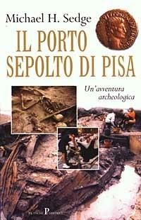 Il porto sepolto di Pisa. Un'avventura archeologica - Michael Sedge (Autore), Pratiche, 2003
