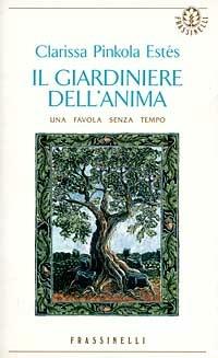 Il giardiniere dell'anima di Clarissa Pinkola Estés, Frassinelli 9788876843914