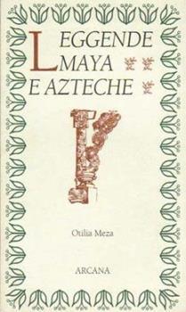 Leggende maya e azteche - Otilia Meza (Autore)  - Arcana, 2001