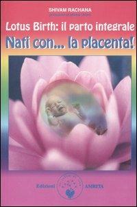 Lotus birth: il parto integrale. Nati con... la placenta! - S. Rachana (Curatore), Amrita, 2005