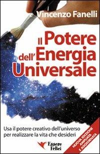 Il potere dell'energia universale. Usa il potere creativo dell'universo per realizzare la vita che desideri di Vincenzo Fanelli - Essere Felici, 2009