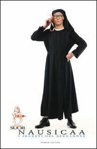 Suor Nausicaa. I segreti del bergamone. Intervista alla suora più controversa della cristianità di Paolo Calderoli