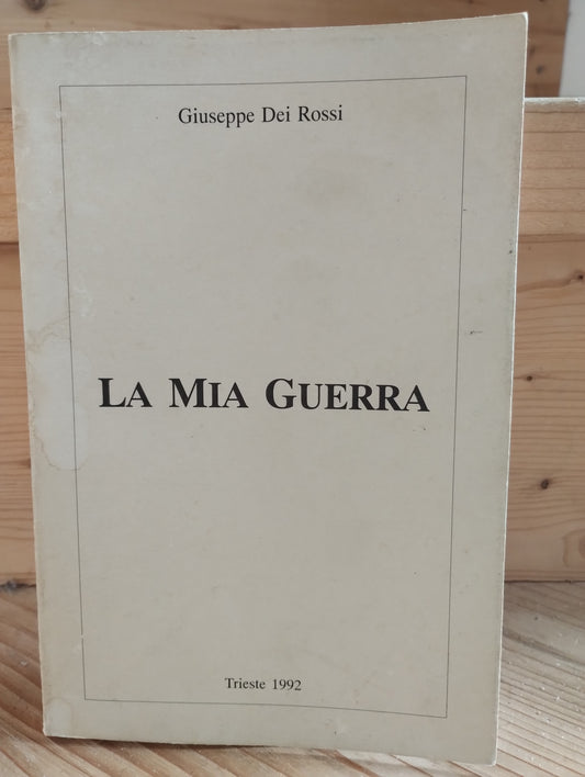 La mia guerra. Di Giuseppe Dei Rossi, Trieste 1992