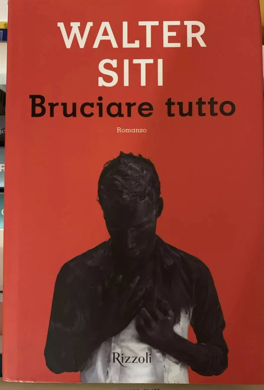 Bruciare Tutto - Walter Siti - Rizzoli