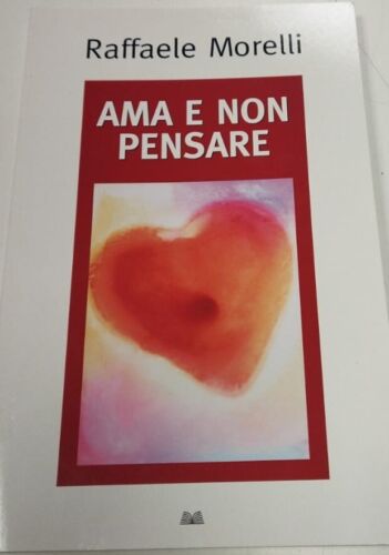 Ama e non pensare. Raffaele Morelli. Mondolibri