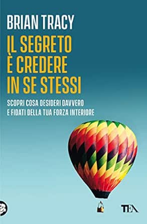 Il segreto è credere in se stessi,  Brian Tracy, TEA, 9788850230846 e 9788850259427