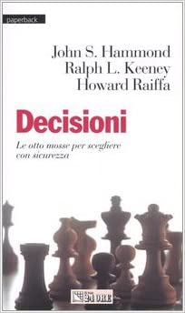 Decisioni, le otto mosse per scegliere con sicurezza. Hammond, Keeney, Raiffa. Il sole 24 ore