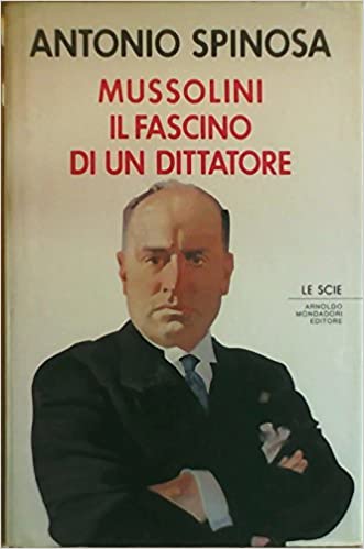 Mussolini il fascino di un dittatore. Antonio Spinosa. Mondadori