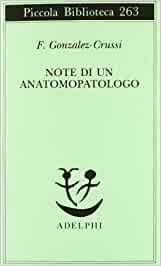 Note di un anatomopatologo. Gonzalez – Crussi, Adelphi, 2011