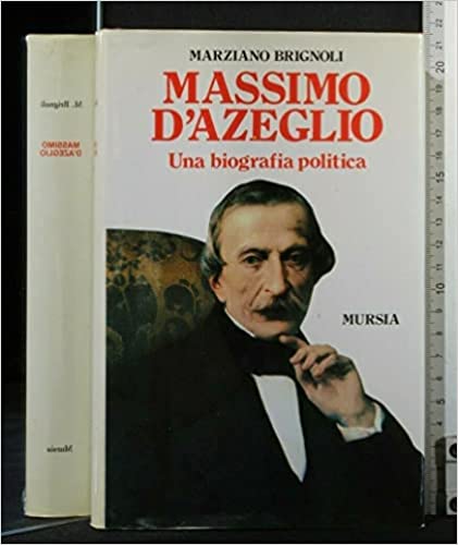 Massimo D’Azeglio. Una biografia politica. Marziano Brignoli. Mursia