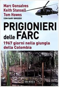 Prigionieri delle Farc. 1967 giorni nella giungla della Colombia. Gonsalves, Stansell, Howes